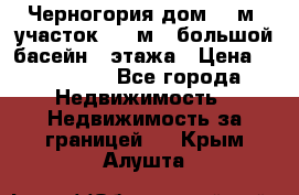 Черногория дом 620м2,участок 990 м2 ,большой басейн,3 этажа › Цена ­ 650 000 - Все города Недвижимость » Недвижимость за границей   . Крым,Алушта